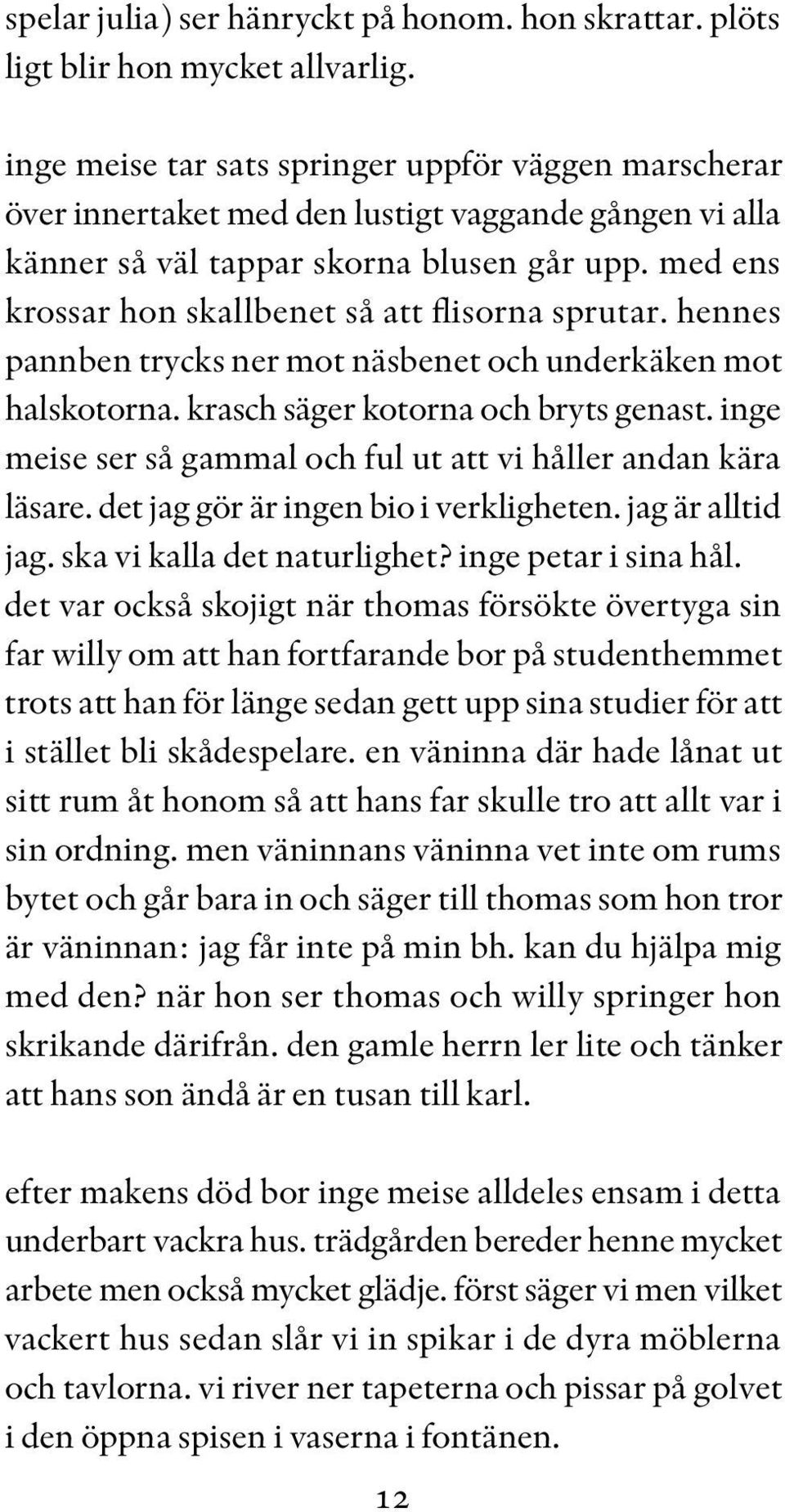 med ens krossar hon skallbenet så att flisorna sprutar. hennes pannben trycks ner mot näsbenet och underkäken mot halskotorna. krasch säger kotorna och bryts genast.