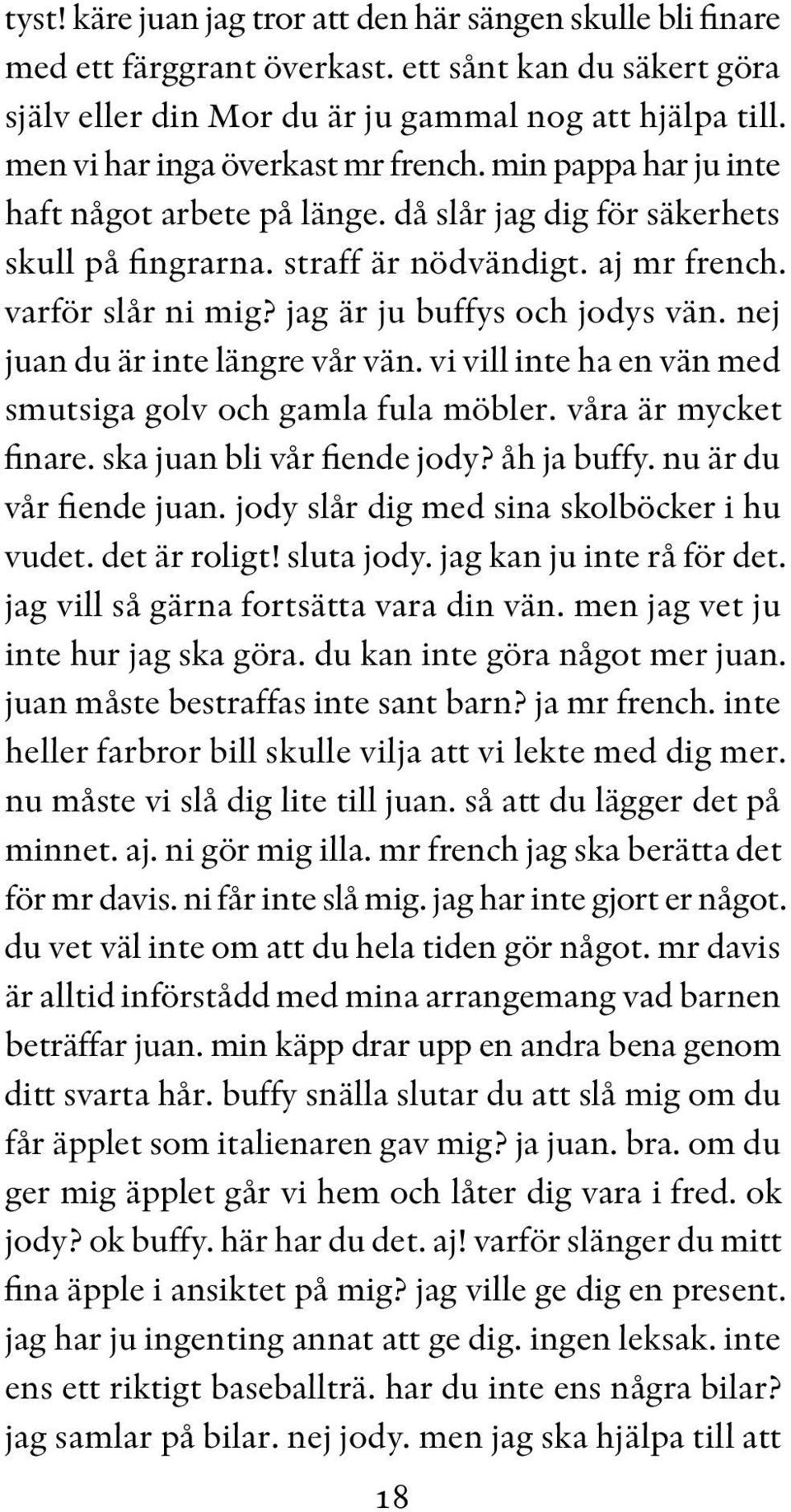 jag är ju buffys och jodys vän. nej juan du är inte längre vår vän. vi vill inte ha en vän med smutsiga golv och gamla fula möbler. våra är mycket finare. ska juan bli vår fiende jody? åh ja buffy.