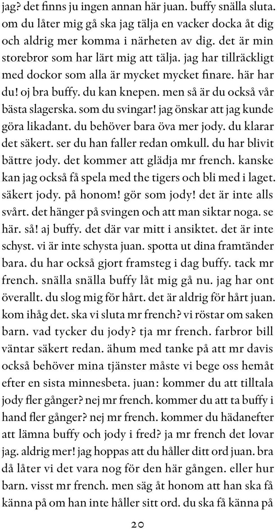 som du svingar! jag önskar att jag kunde göra likadant. du behöver bara öva mer jody. du klarar det säkert. ser du han faller redan omkull. du har blivit bättre jody. det kommer att glädja mr french.