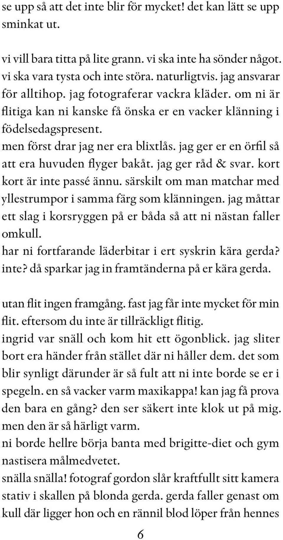 jag ger er en örfil så att era huvuden flyger bakåt. jag ger råd & svar. kort kort är inte passé ännu. särskilt om man matchar med yllestrumpor i samma färg som klänningen.