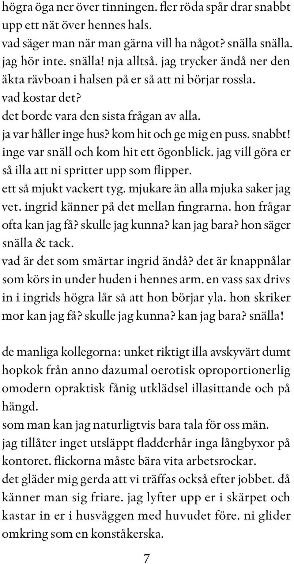 inge var snäll och kom hit ett ögonblick. jag vill göra er så illa att ni spritter upp som flipper. ett så mjukt vackert tyg. mjukare än alla mjuka saker jag vet.