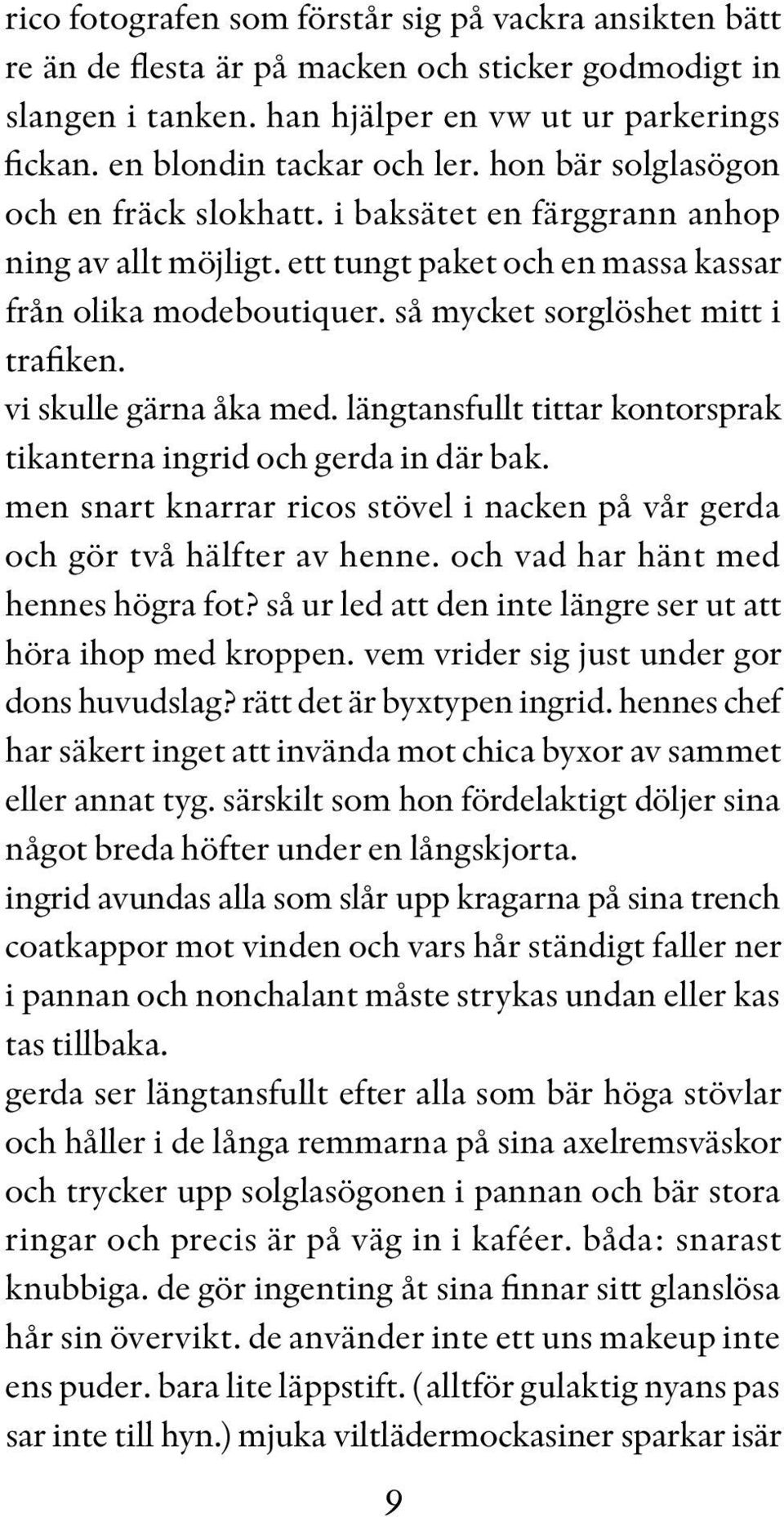 vi skulle gärna åka med. längtansfullt tittar kontorsprak tikanterna ingrid och gerda in där bak. men snart knarrar ricos stövel i nacken på vår gerda och gör två hälfter av henne.