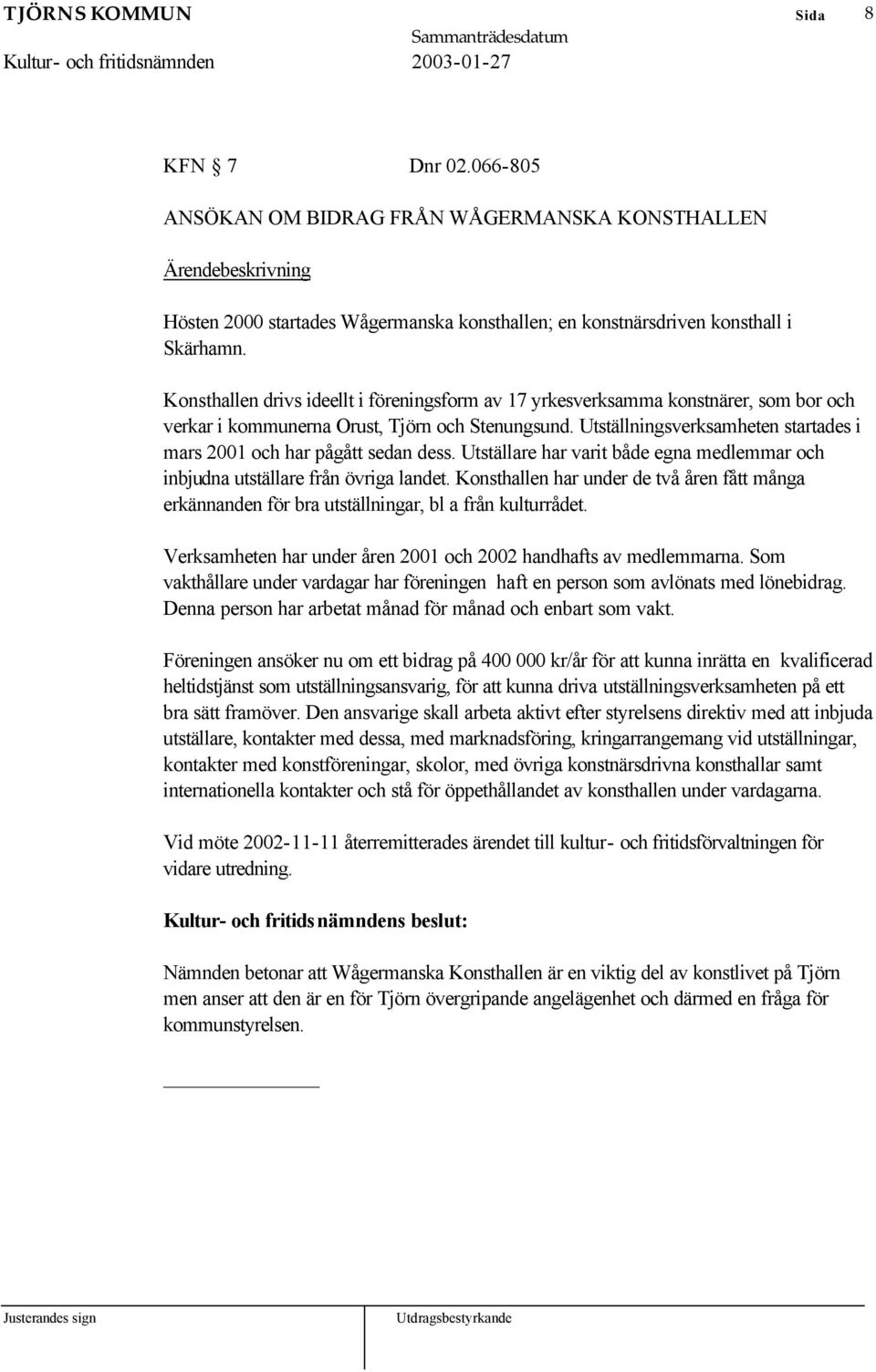 Utställningsverksamheten startades i mars 2001 och har pågått sedan dess. Utställare har varit både egna medlemmar och inbjudna utställare från övriga landet.