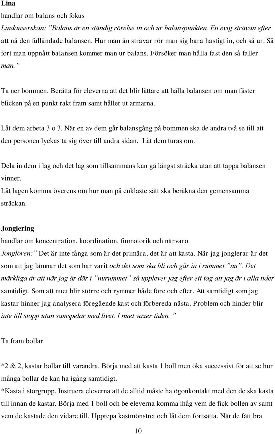 Berätta för eleverna att det blir lättare att hålla balansen om man fäster blicken på en punkt rakt fram samt håller ut armarna. Låt dem arbeta 3 o 3.