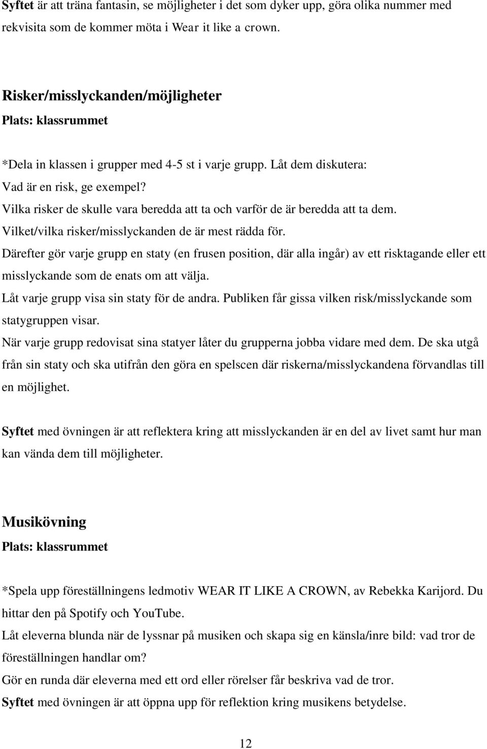 Vilka risker de skulle vara beredda att ta och varför de är beredda att ta dem. Vilket/vilka risker/misslyckanden de är mest rädda för.