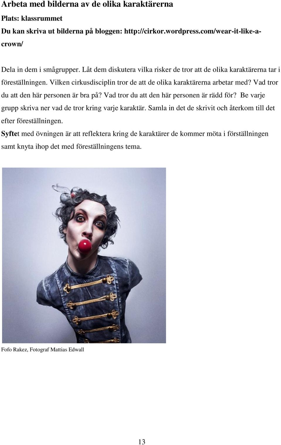 Vad tror du att den här personen är bra på? Vad tror du att den här personen är rädd för? Be varje grupp skriva ner vad de tror kring varje karaktär.