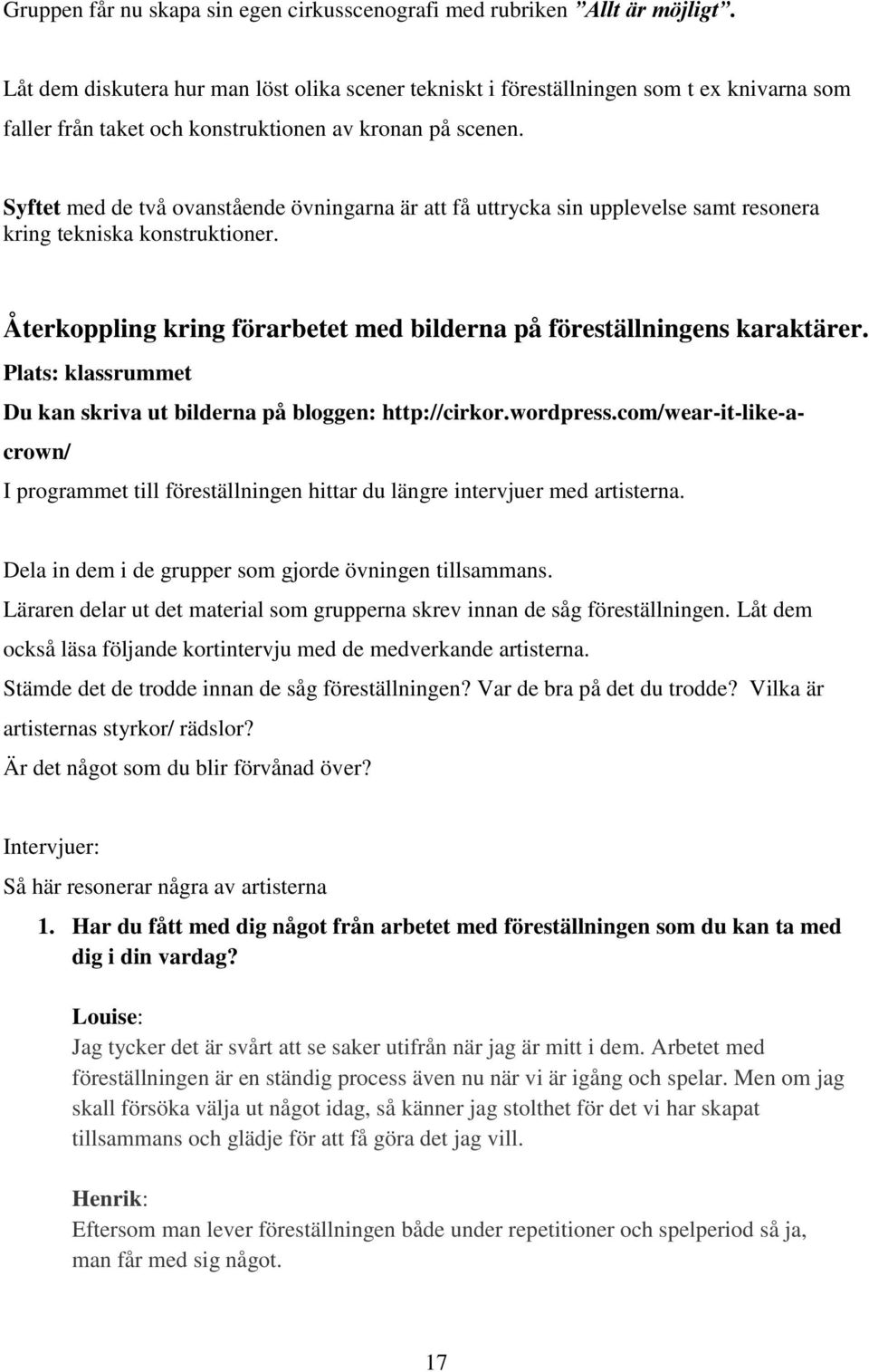 Syftet med de två ovanstående övningarna är att få uttrycka sin upplevelse samt resonera kring tekniska konstruktioner. Återkoppling kring förarbetet med bilderna på föreställningens karaktärer.