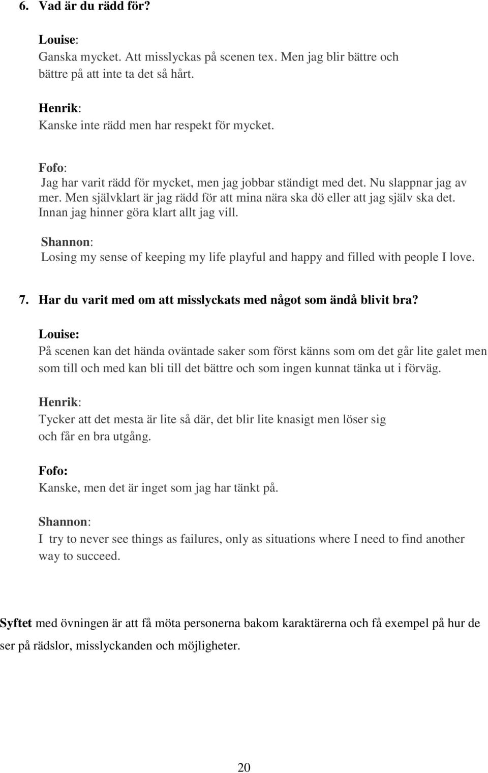 Innan jag hinner göra klart allt jag vill. Shannon: Losing my sense of keeping my life playful and happy and filled with people I love. 7.