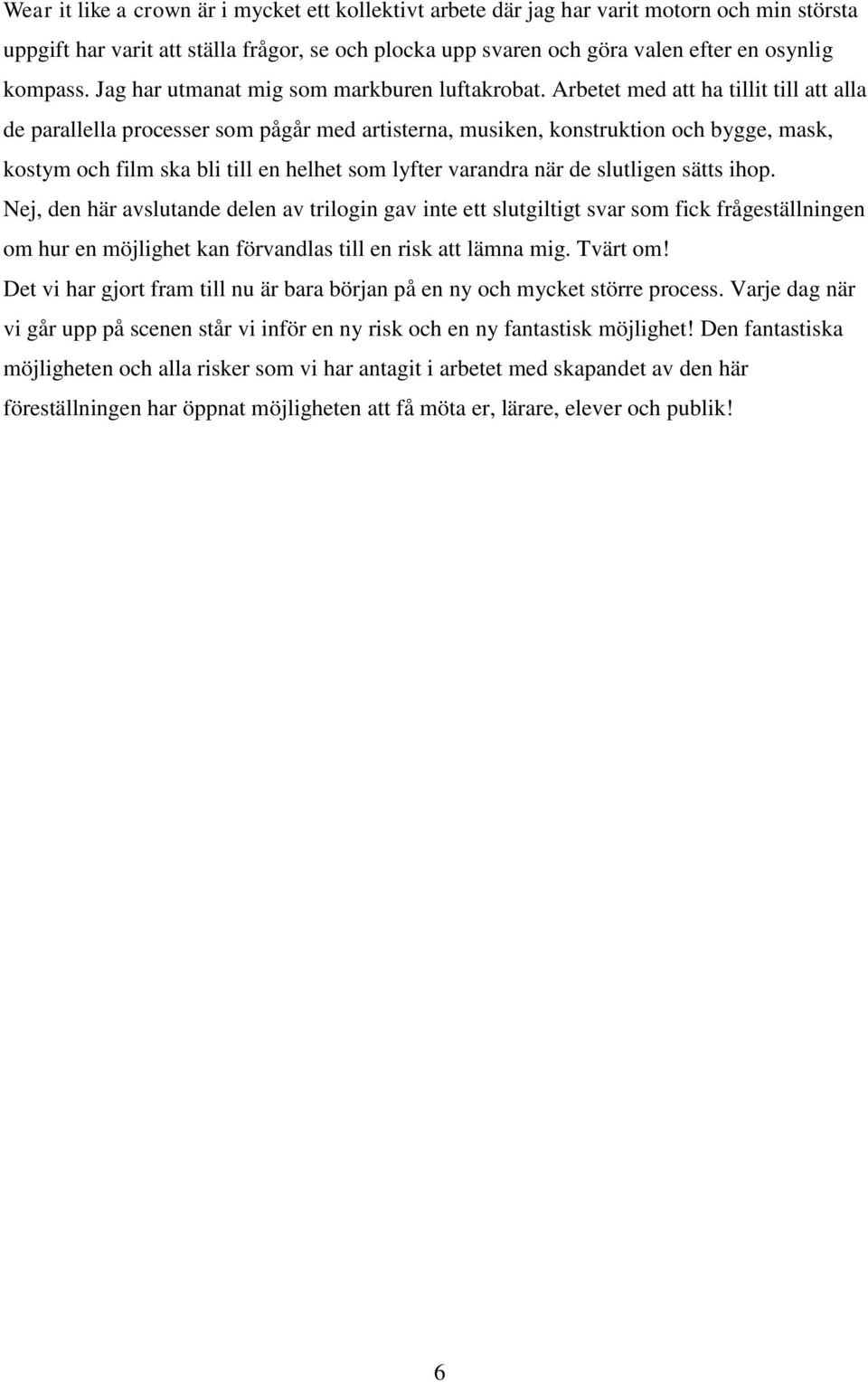 Arbetet med att ha tillit till att alla de parallella processer som pågår med artisterna, musiken, konstruktion och bygge, mask, kostym och film ska bli till en helhet som lyfter varandra när de