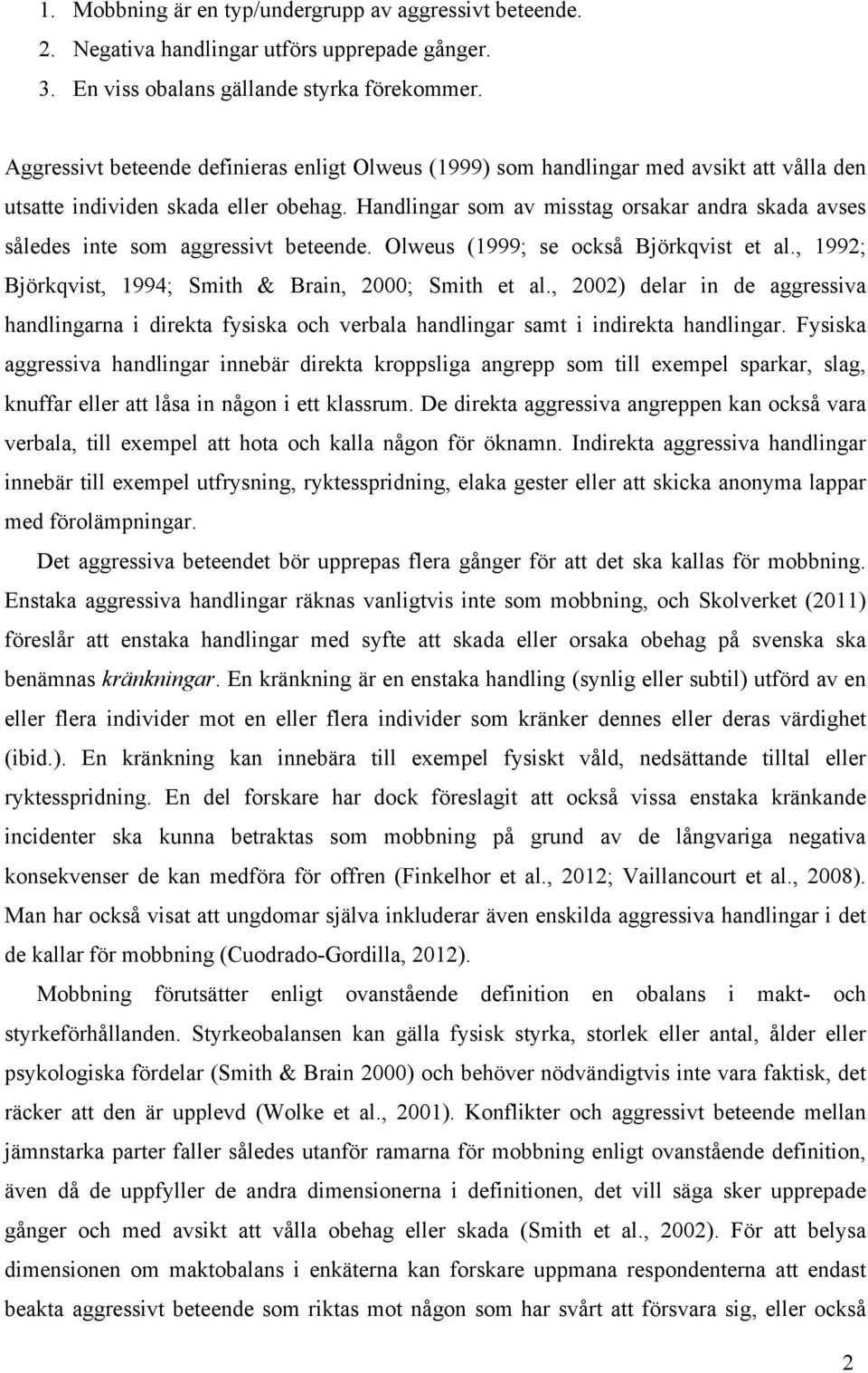 Handlingar som av misstag orsakar andra skada avses således inte som aggressivt beteende. Olweus (1999; se också Björkqvist et al., 1992; Björkqvist, 1994; Smith & Brain, 2000; Smith et al.