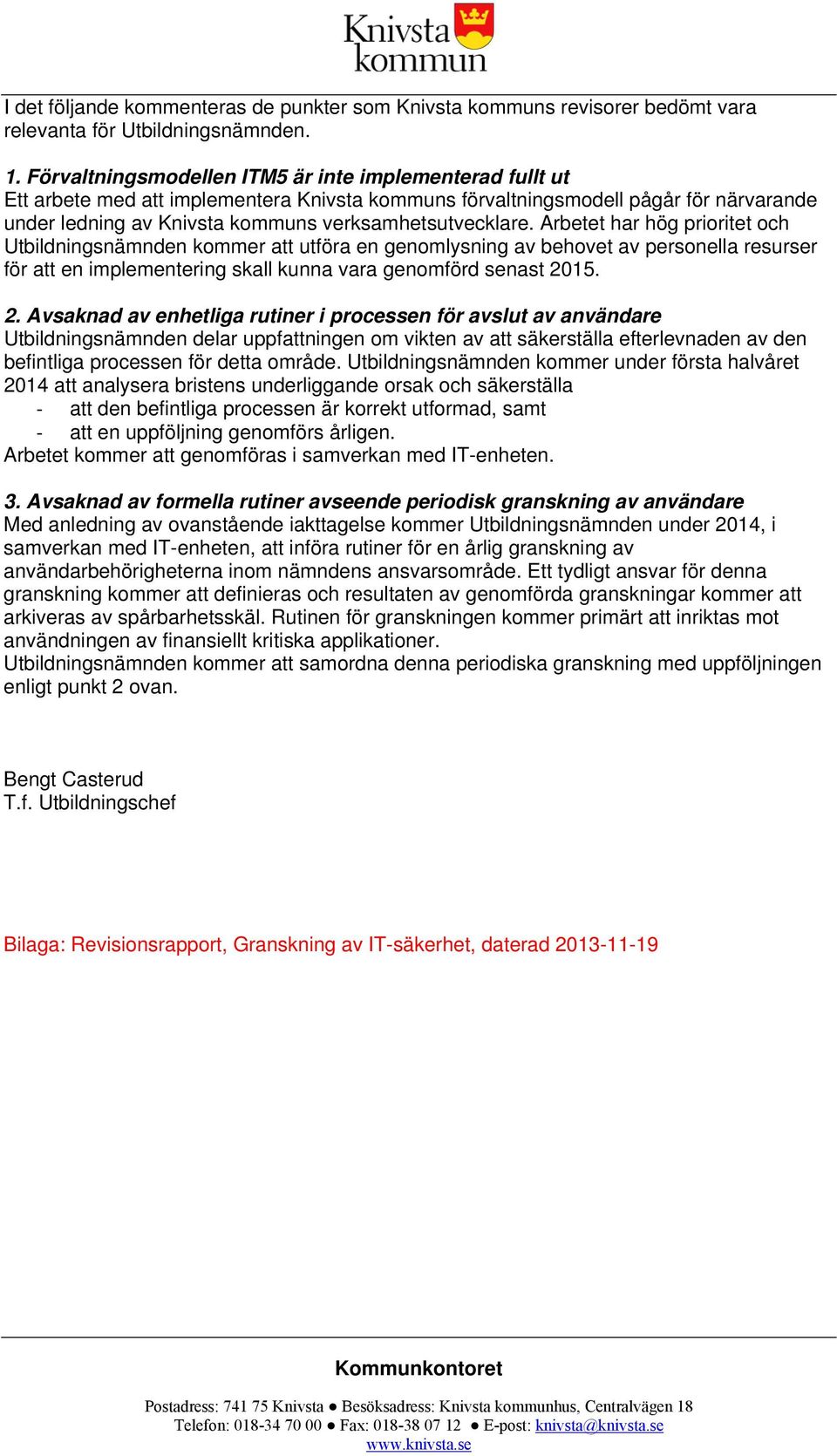 Arbetet har hög prioritet och Utbildningsnämnden kommer att utföra en genomlysning av behovet av personella resurser för att en implementering skall kunna vara genomförd senast 20