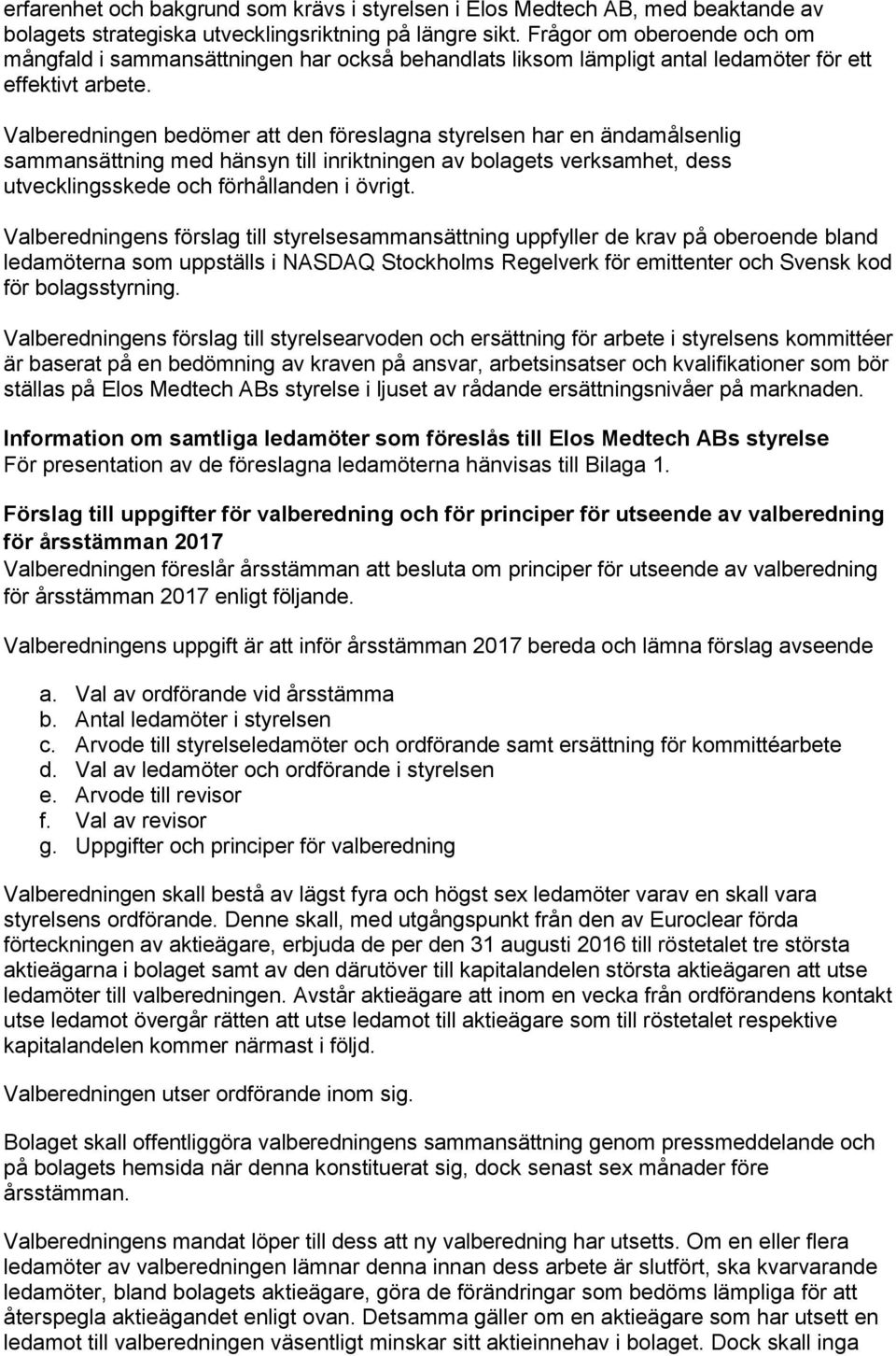 Valberedningen bedömer att den föreslagna styrelsen har en ändamålsenlig sammansättning med hänsyn till inriktningen av bolagets verksamhet, dess utvecklingsskede och förhållanden i övrigt.