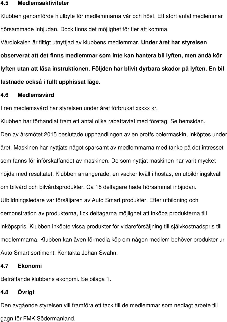 Följden har blivit dyrbara skador på lyften. En bil fastnade också i fullt upphissat läge. 4.6 Medlemsvård I ren medlemsvård har styrelsen under året förbrukat xxxxx kr.