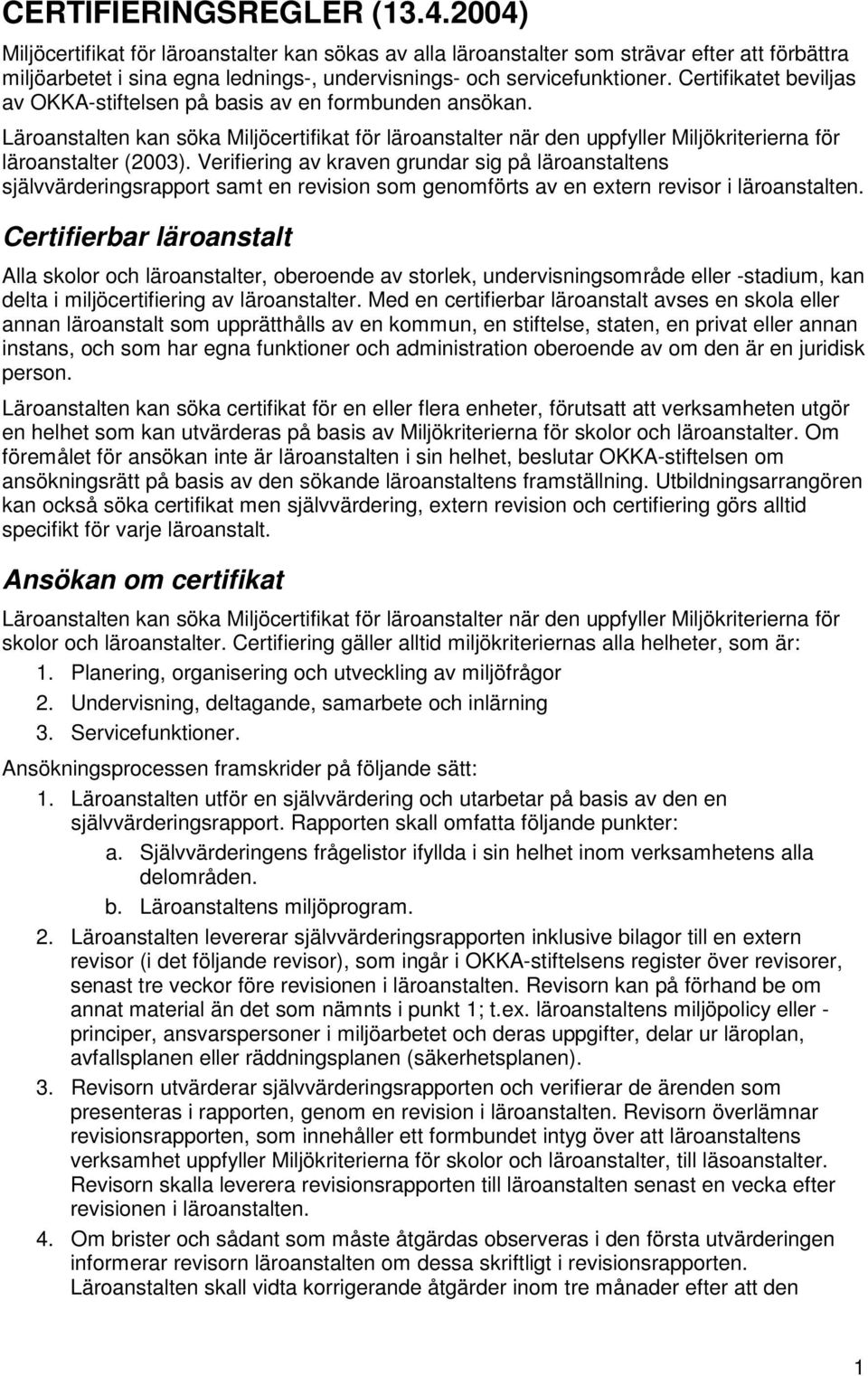 Certifikatet beviljas av OKKA-stiftelsen på basis av en formbunden ansökan. Läroanstalten kan söka Miljöcertifikat för läroanstalter när den uppfyller Miljökriterierna för läroanstalter (2003).