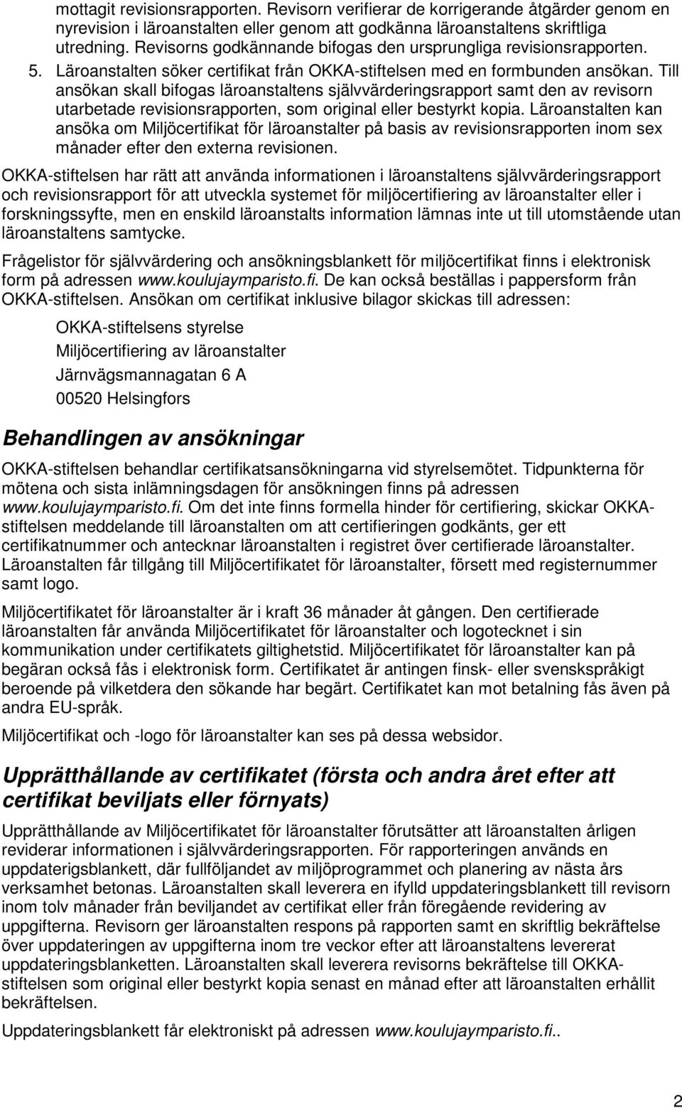 Till ansökan skall bifogas läroanstaltens självvärderingsrapport samt den av revisorn utarbetade revisionsrapporten, som original eller bestyrkt kopia.
