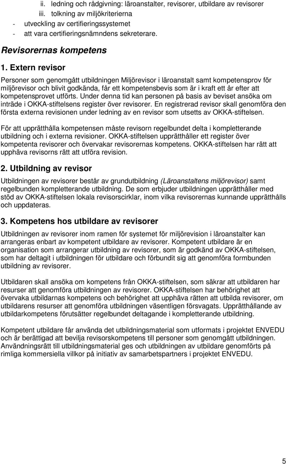 Extern revisor Personer som genomgått utbildningen Miljörevisor i läroanstalt samt kompetensprov för miljörevisor och blivit godkända, får ett kompetensbevis som är i kraft ett år efter att