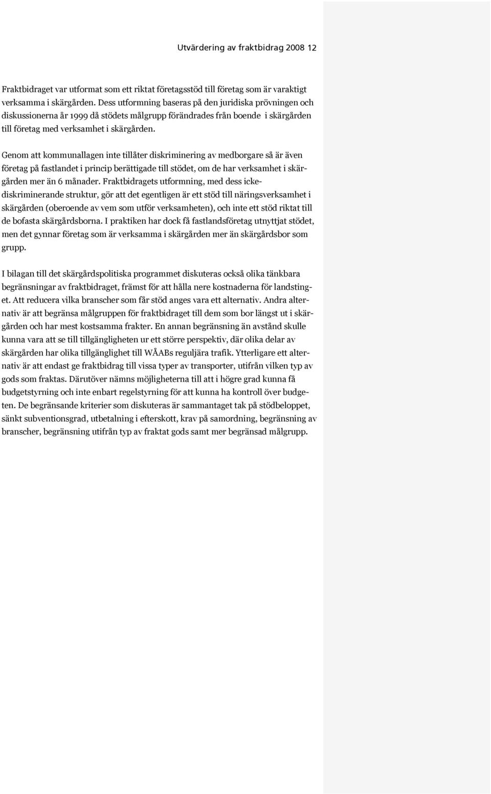 Genom att kommunallagen inte tillåter diskriminering av medborgare så är även företag på fastlandet i princip berättigade till stödet, om de har verksamhet i skärgården mer än 6 månader.