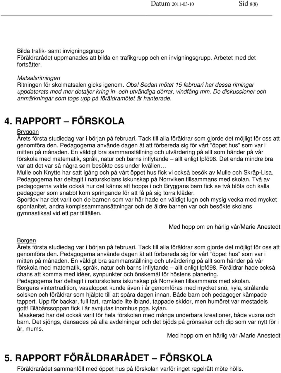 De diskussioner och anmärkningar som togs upp på föräldramötet är hanterade. 4. RAPPORT FÖRSKOLA Bryggan Årets första studiedag var i början på februari.