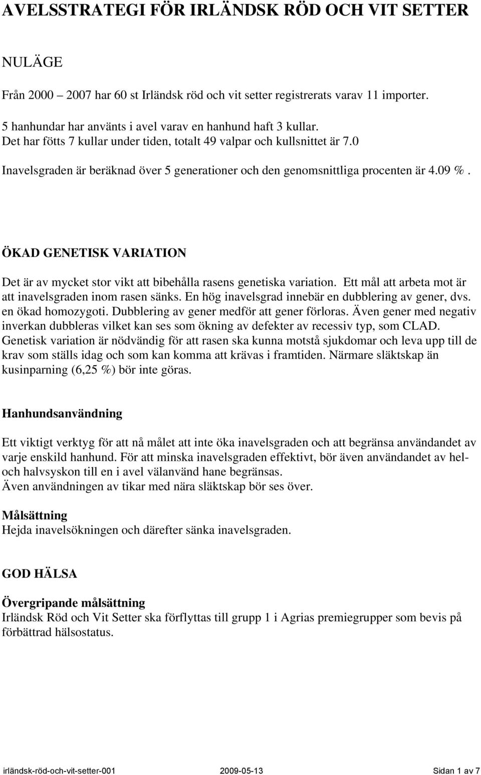 ÖKAD GENETISK VARIATION Det är av mycket stor vikt att bibehålla rasens genetiska variation. Ett mål att arbeta mot är att inavelsgraden inom rasen sänks.