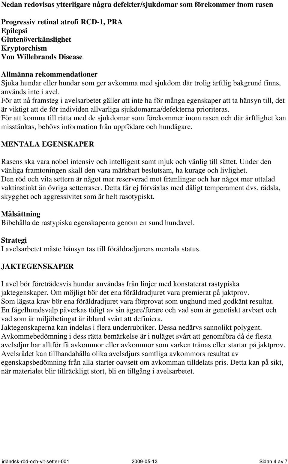 För att nå framsteg i avelsarbetet gäller att inte ha för många egenskaper att ta hänsyn till, det är viktigt att de för individen allvarliga sjukdomarna/defekterna prioriteras.