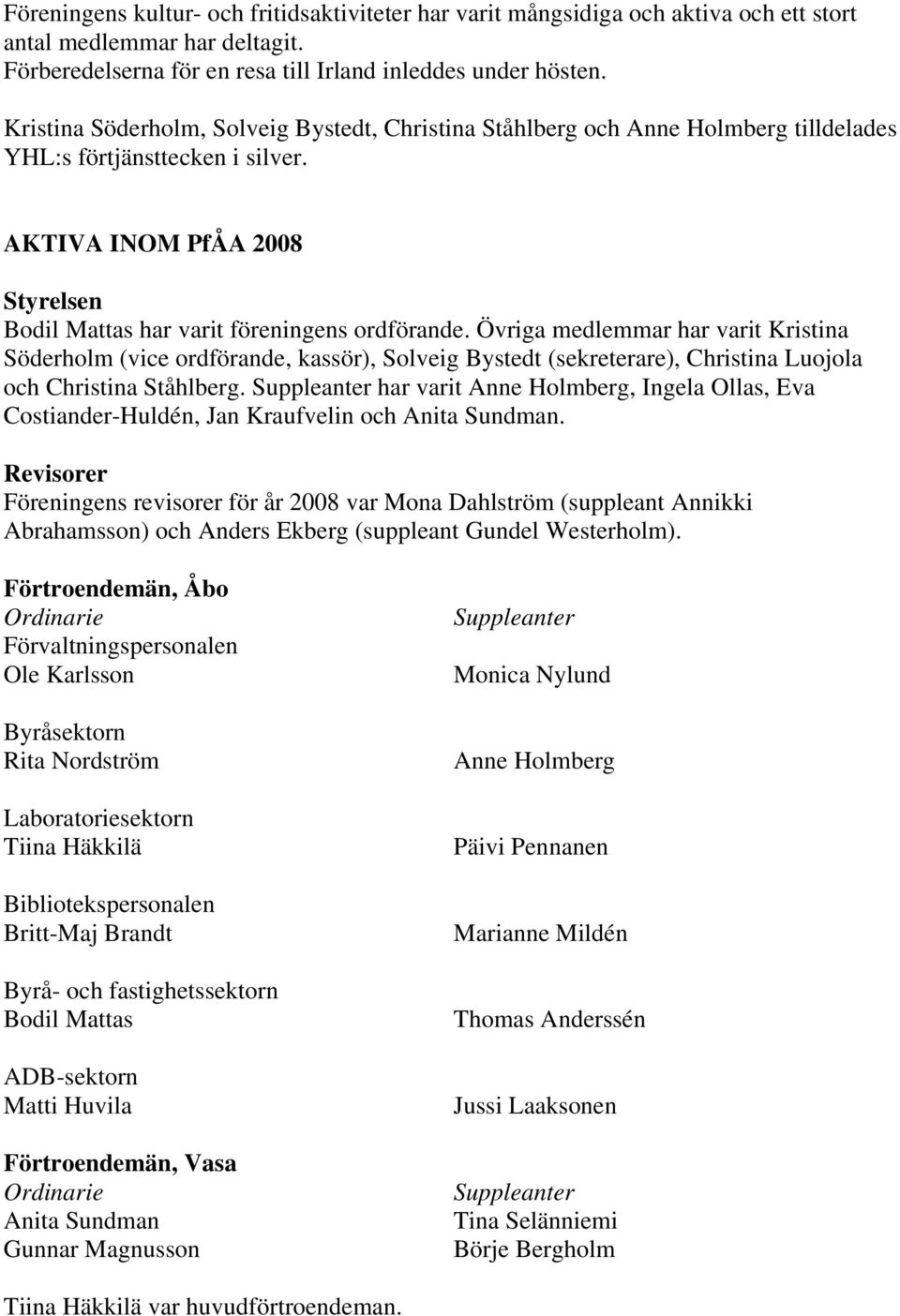 Övriga medlemmar har varit Kristina Söderholm (vice ordförande, kassör), Solveig Bystedt (sekreterare), Christina Luojola och Christina Ståhlberg.