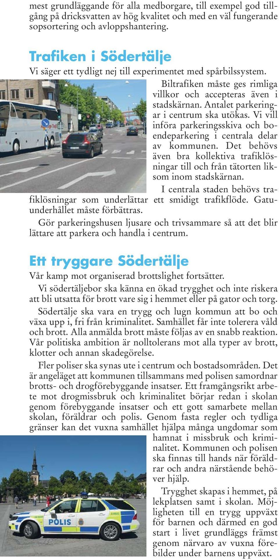 Vi vill införa parkeringsskiva och bo - ende parkering i centrala delar av kommunen. Det be hövs även bra kollektiva trafiklösningar till och från tätorten liksom inom stadskärnan.