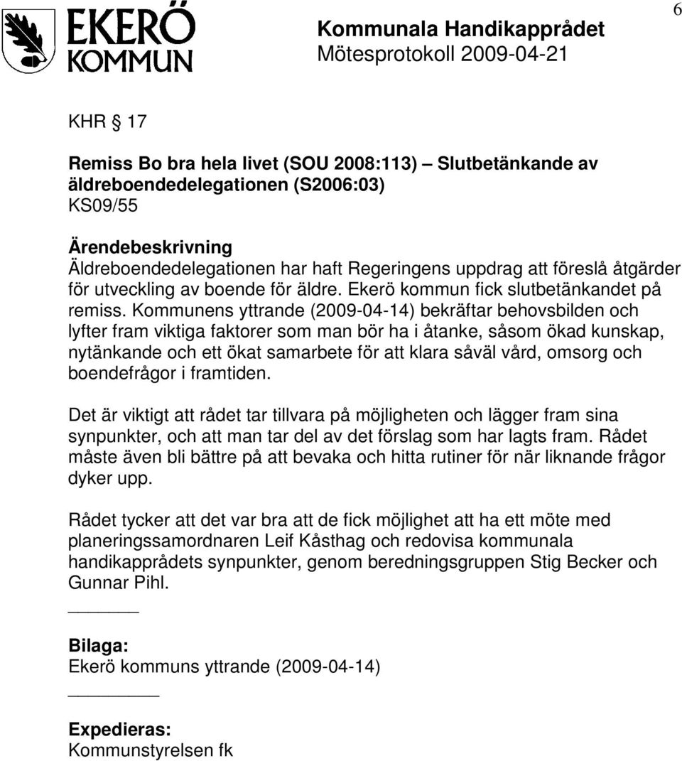 Kommunens yttrande (2009-04-14) bekräftar behovsbilden och lyfter fram viktiga faktorer som man bör ha i åtanke, såsom ökad kunskap, nytänkande och ett ökat samarbete för att klara såväl vård, omsorg