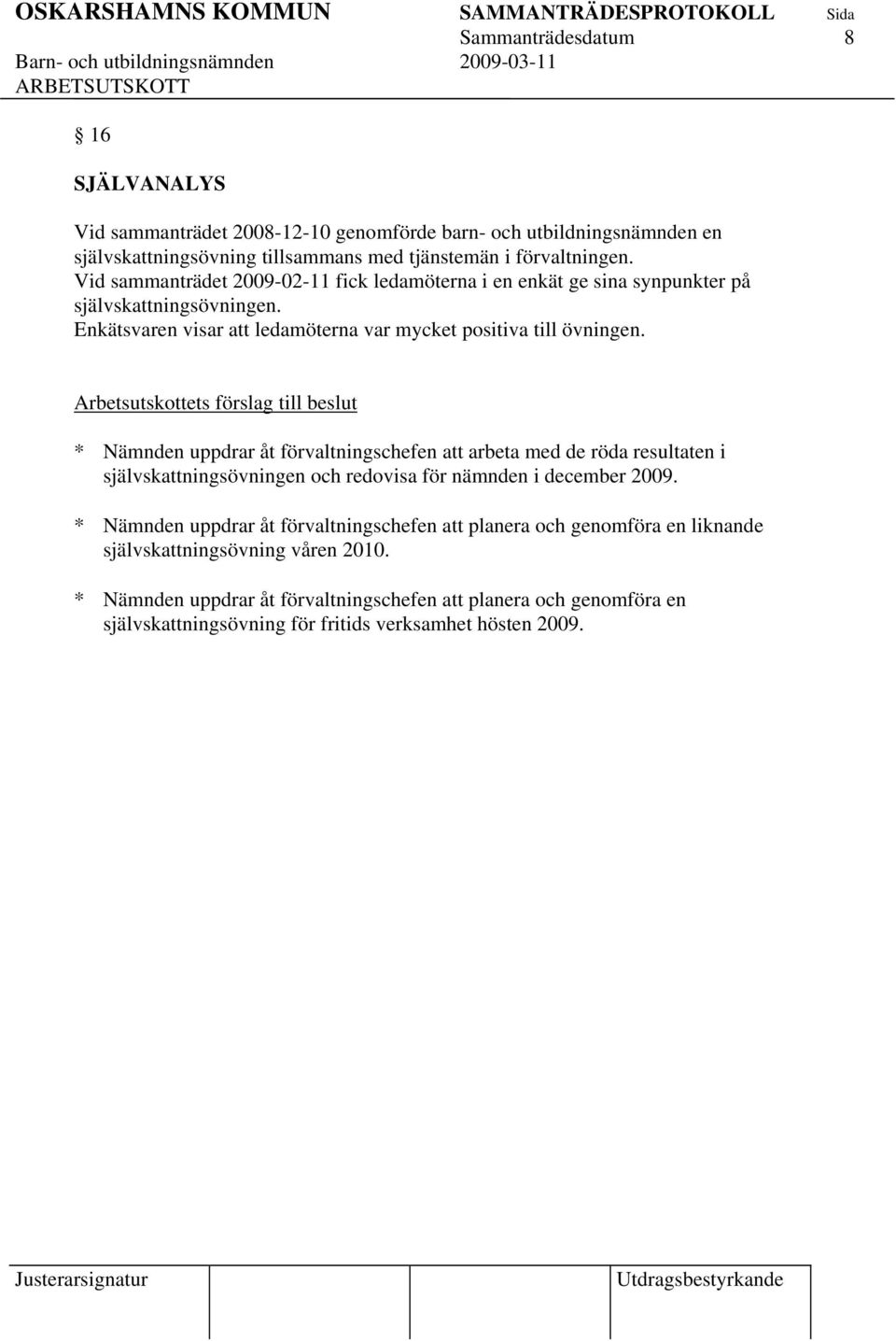 * Nämnden uppdrar åt förvaltningschefen att arbeta med de röda resultaten i självskattningsövningen och redovisa för nämnden i december 2009.