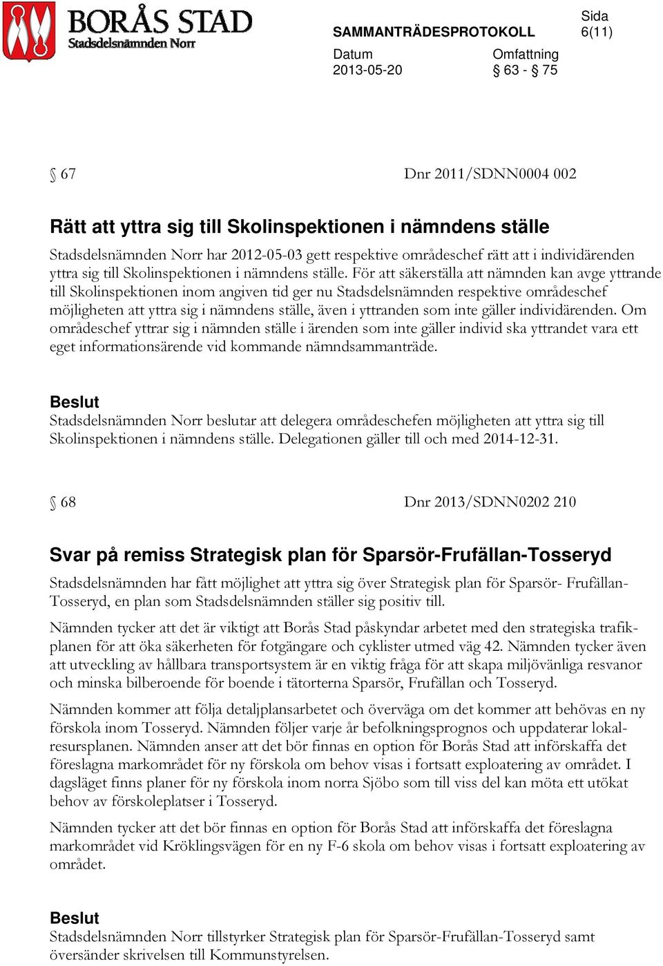 För att säkerställa att nämnden kan avge yttrande till Skolinspektionen inom angiven tid ger nu Stadsdelsnämnden respektive områdeschef möjligheten att yttra sig i nämndens ställe, även i yttranden