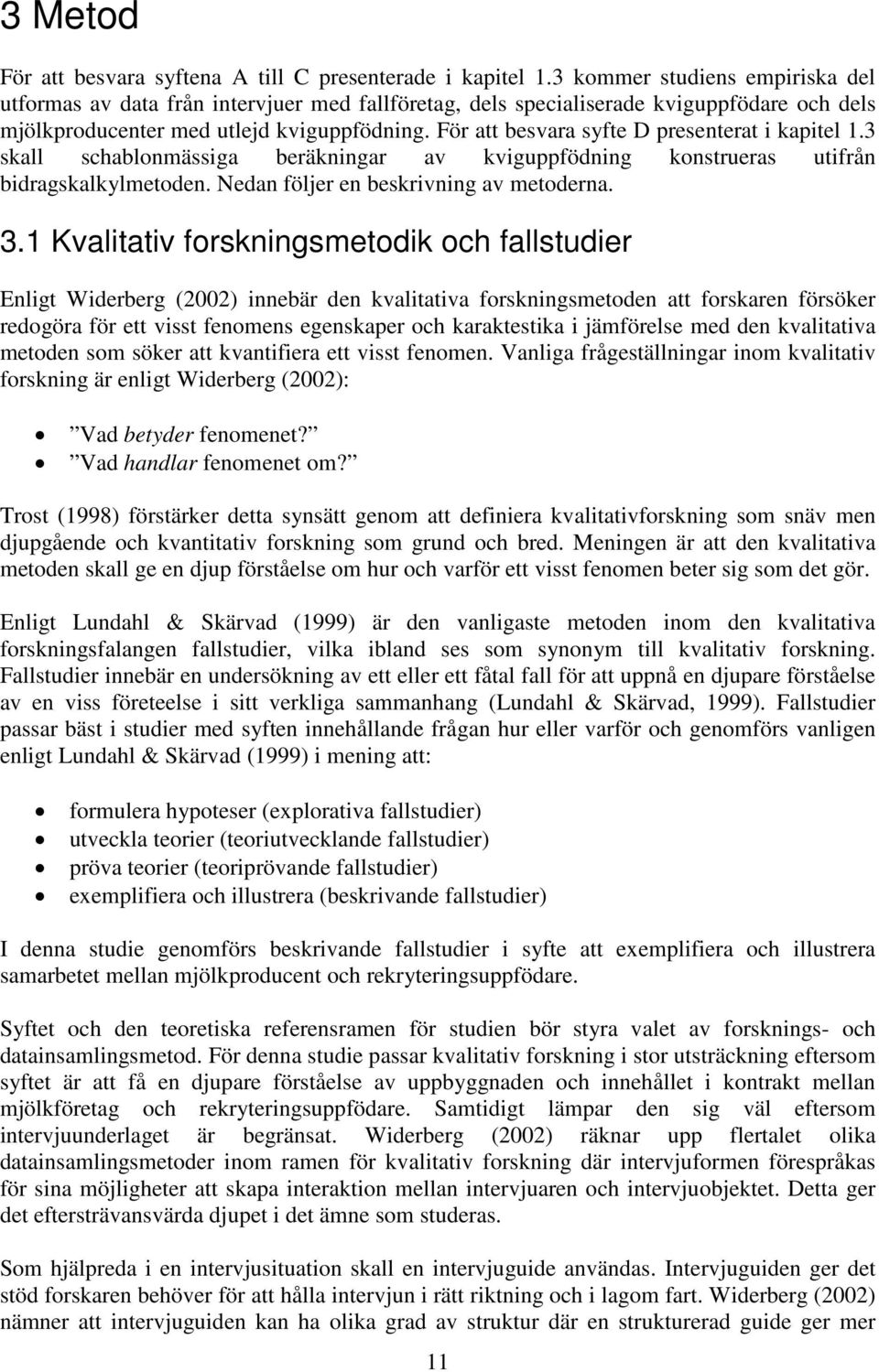 För att besvara syfte D presenterat i kapitel 1.3 skall schablonmässiga beräkningar av kviguppfödning konstrueras utifrån bidragskalkylmetoden. Nedan följer en beskrivning av metoderna. 3.