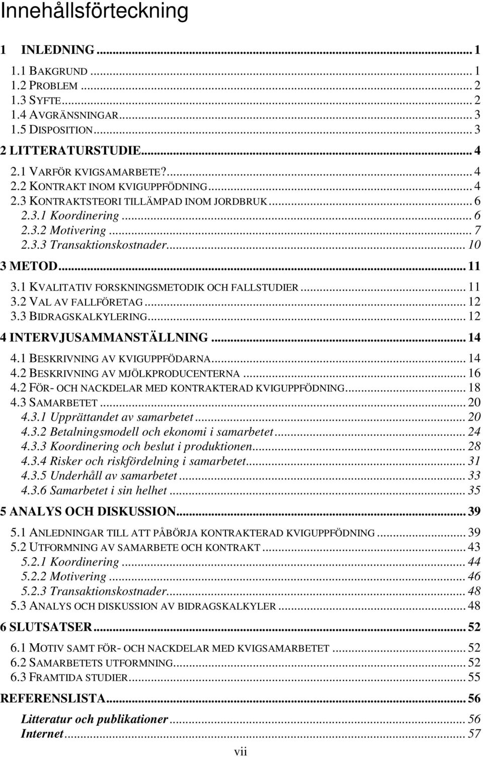 .. 11 3.2 VAL AV FALLFÖRETAG... 12 3.3 BIDRAGSKALKYLERING... 12 4 INTERVJUSAMMANSTÄLLNING... 14 4.1 BESKRIVNING AV KVIGUPPFÖDARNA... 14 4.2 BESKRIVNING AV MJÖLKPRODUCENTERNA... 16 4.