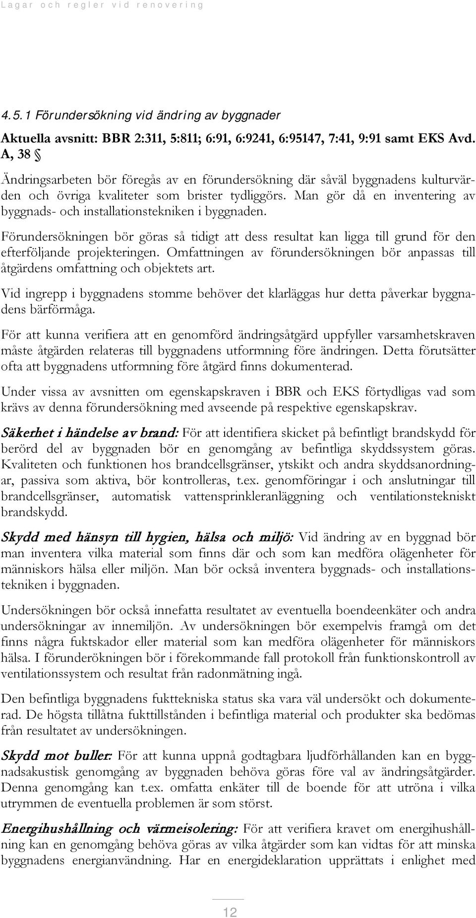 Man gör då en inventering av byggnads- och installationstekniken i byggnaden. Förundersökningen bör göras så tidigt att dess resultat kan ligga till grund för den efterföljande projekteringen.