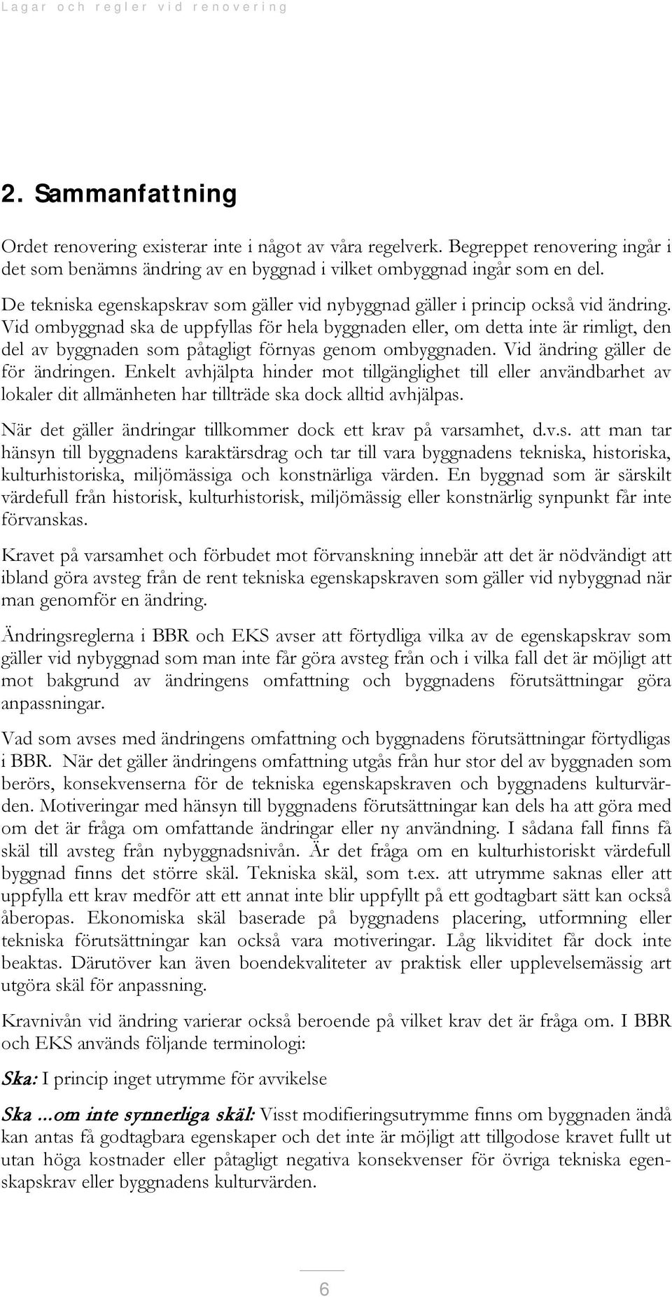 Vid ombyggnad ska de uppfyllas för hela byggnaden eller, om detta inte är rimligt, den del av byggnaden som påtagligt förnyas genom ombyggnaden. Vid ändring gäller de för ändringen.