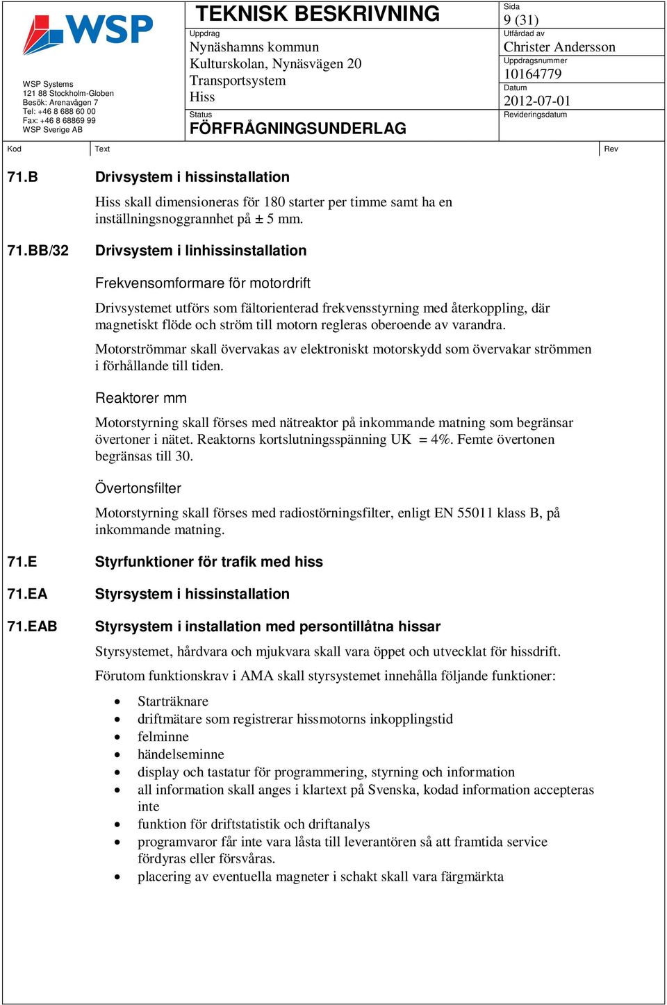 BB/32 Drivsystem i linhissinstallation Frekvensomformare för motordrift Drivsystemet utförs som fältorienterad frekvensstyrning med återkoppling, där magnetiskt flöde och ström till motorn regleras