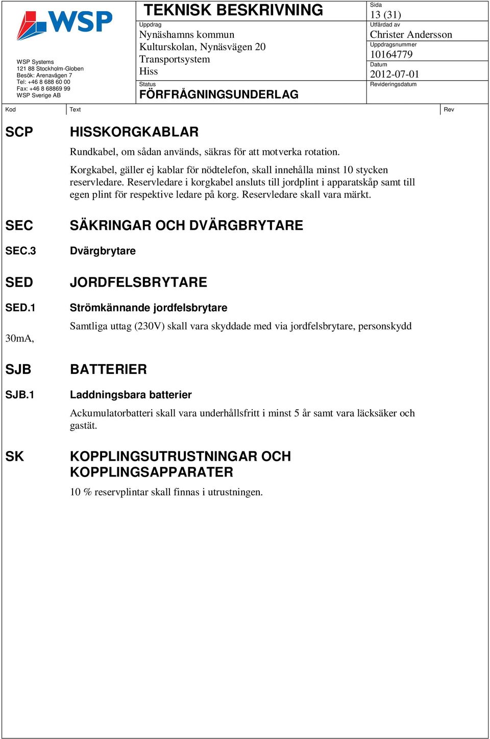 Reservledare i korgkabel ansluts till jordplint i apparatskåp samt till egen plint för respektive ledare på korg. Reservledare skall vara märkt.