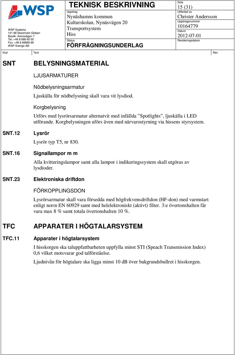 23 Lysrör Lysrör typ T5, nr 830. Signallampor m m Alla kvitteringslampor samt alla lampor i indikeringssystem skall utgöras av lysdioder.