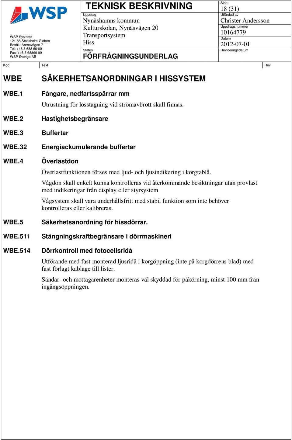 Vågdon skall enkelt kunna kontrolleras vid återkommande besiktningar utan provlast med indikeringar från display eller styrsystem Vågsystem skall vara underhållsfritt med stabil funktion som inte