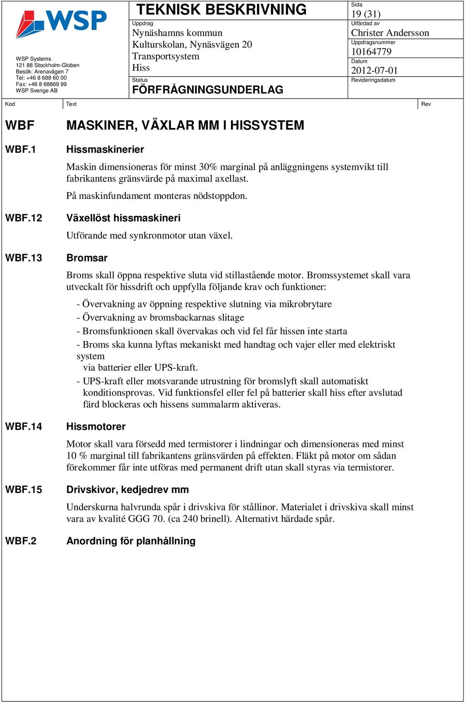 På maskinfundament monteras nödstoppdon. Växellöst hissmaskineri Utförande med synkronmotor utan växel. Bromsar Broms skall öppna respektive sluta vid stillastående motor.