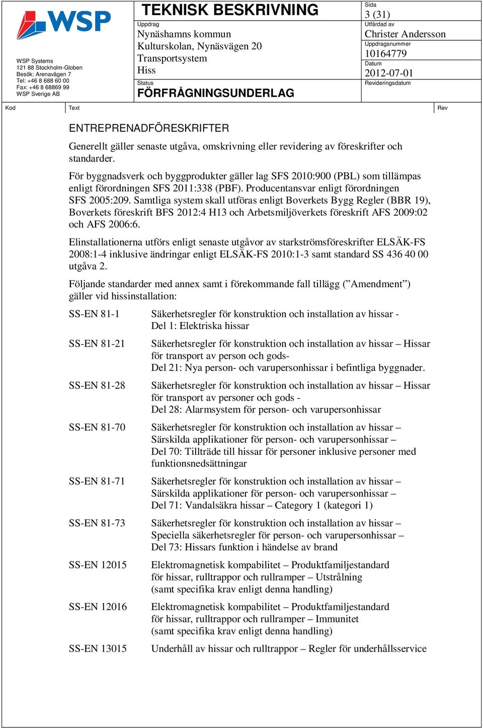 Samtliga system skall utföras enligt Boverkets Bygg Regler (BBR 19), Boverkets föreskrift BFS 2012:4 H13 och Arbetsmiljöverkets föreskrift AFS 2009:02 och AFS 2006:6.