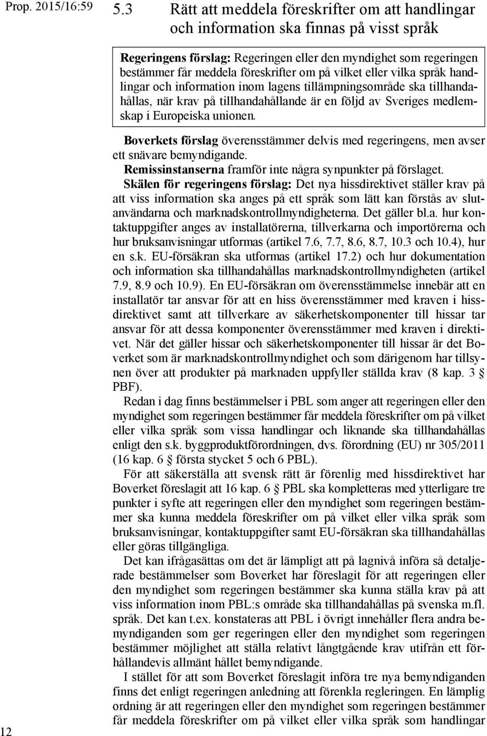 12 Boverkets förslag överensstämmer delvis med regeringens, men avser ett snävare bemyndigande. Remissinstanserna framför inte några synpunkter på förslaget.