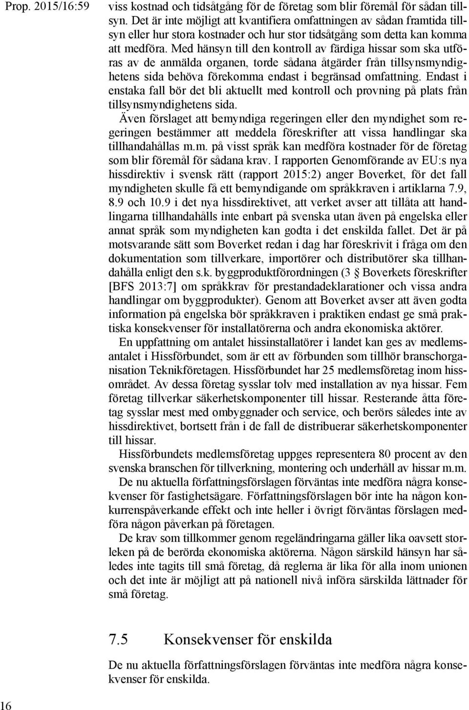 Med hänsyn till den kontroll av färdiga hissar som ska utföras av de anmälda organen, torde sådana åtgärder från tillsynsmyndighetens sida behöva förekomma endast i begränsad omfattning.