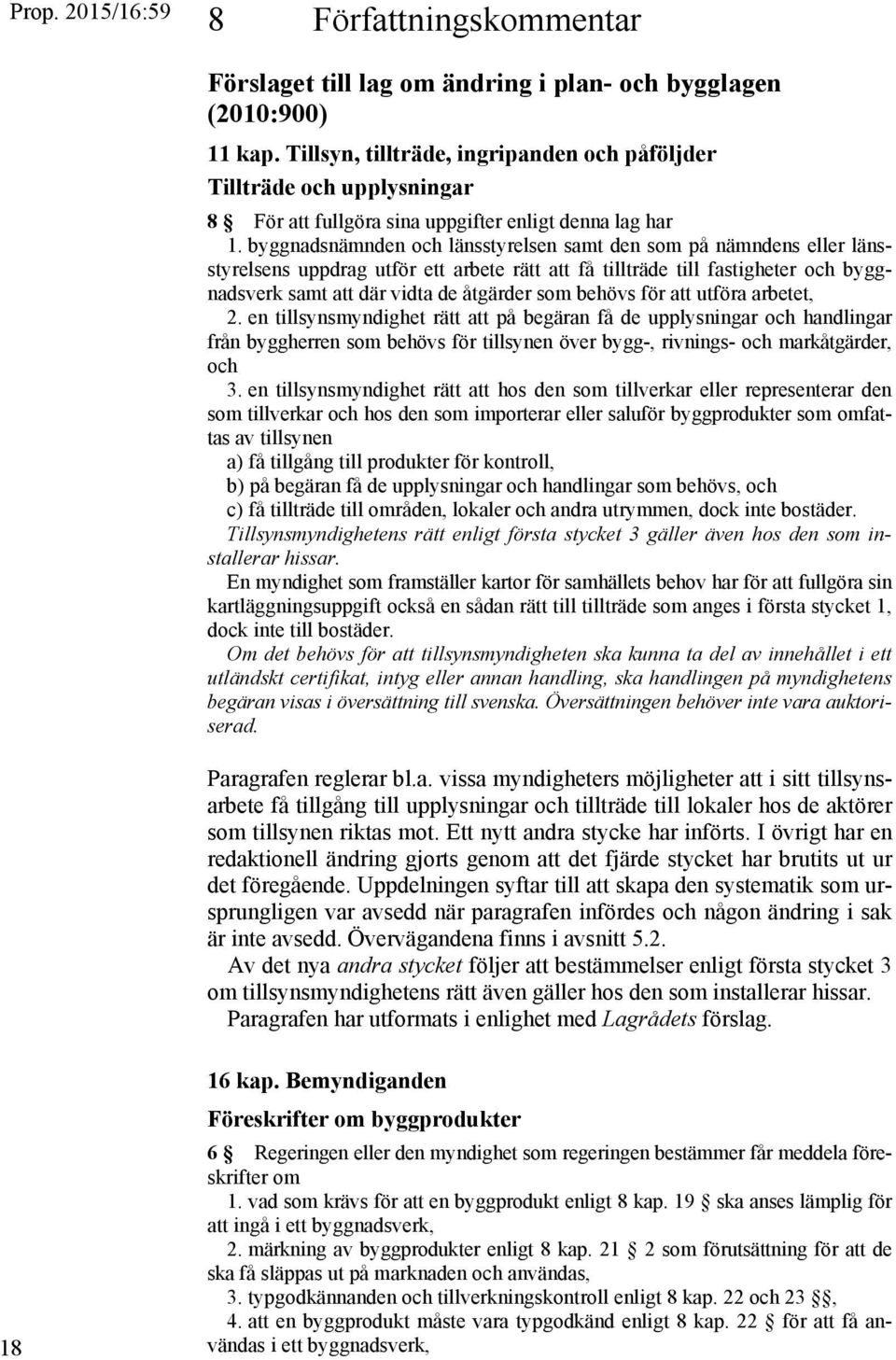 byggnadsnämnden och länsstyrelsen samt den som på nämndens eller länsstyrelsens uppdrag utför ett arbete rätt att få tillträde till fastigheter och byggnadsverk samt att där vidta de åtgärder som