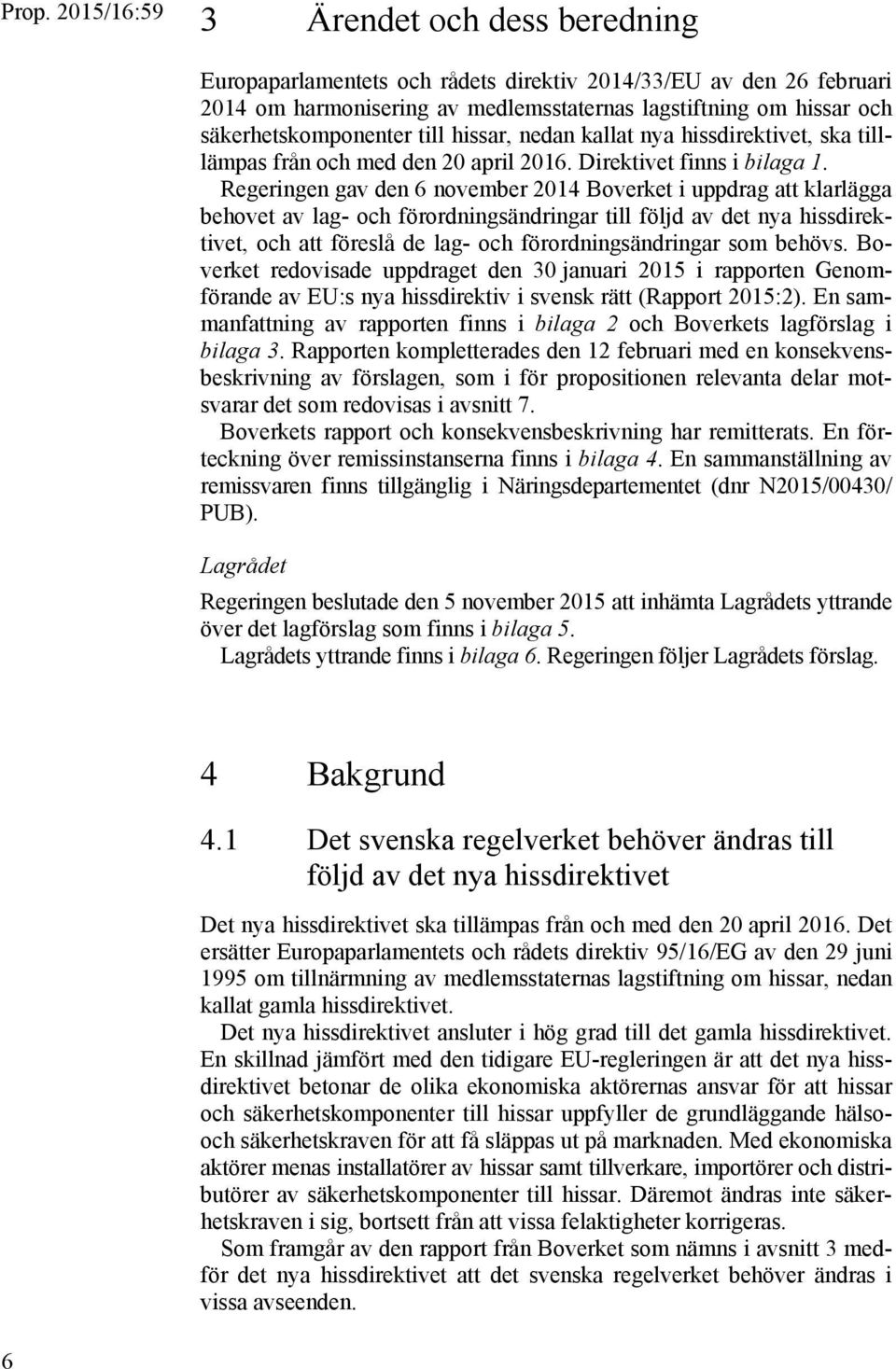 Regeringen gav den 6 november 2014 Boverket i uppdrag att klarlägga behovet av lag- och förordningsändringar till följd av det nya hissdirektivet, och att föreslå de lag- och förordningsändringar som