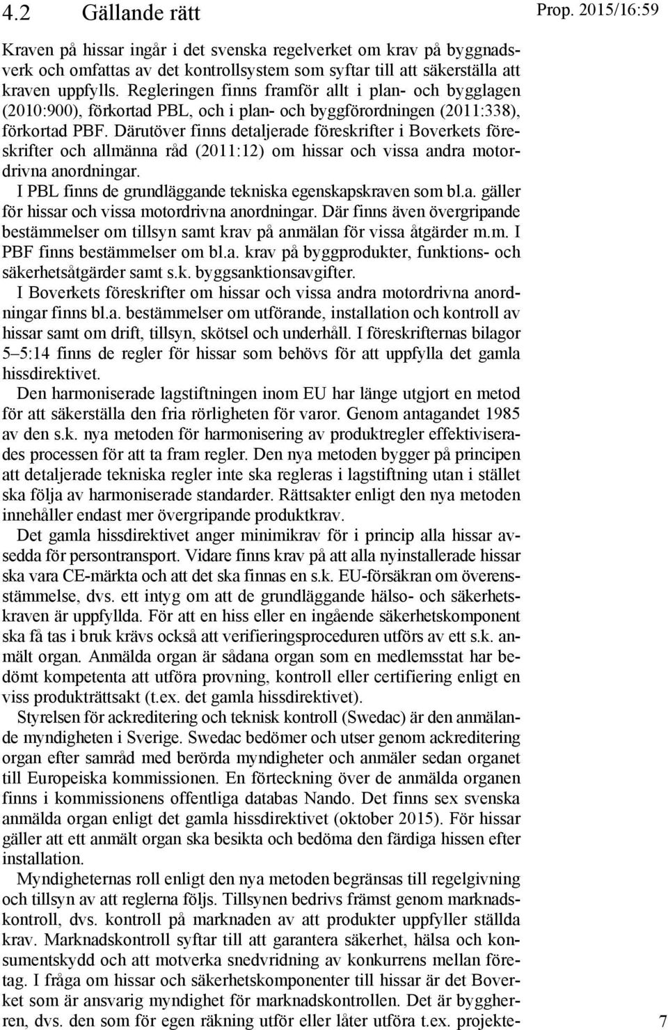 Därutöver finns detaljerade föreskrifter i Boverkets föreskrifter och allmänna råd (2011:12) om hissar och vissa andra motordrivna anordningar.