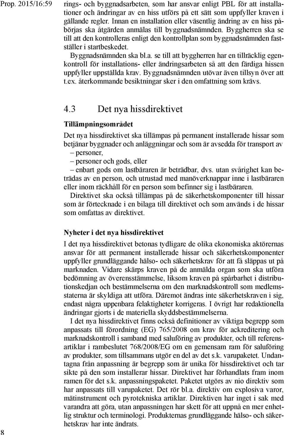 Byggherren ska se till att den kontrolleras enligt den kontrollplan som byggnadsnämnden fastställer i startbeskedet. Byggnadsnämnden ska bl.a. se till att byggherren har en tillräcklig egenkontroll för installations- eller ändringsarbeten så att den färdiga hissen uppfyller uppställda krav.