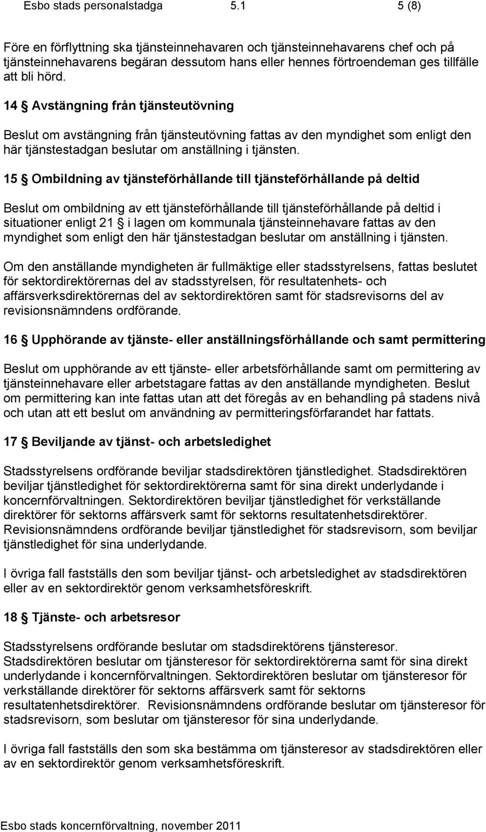 14 Avstängning från tjänsteutövning Beslut om avstängning från tjänsteutövning fattas av den myndighet som enligt den här tjänstestadgan beslutar om anställning i tjänsten.