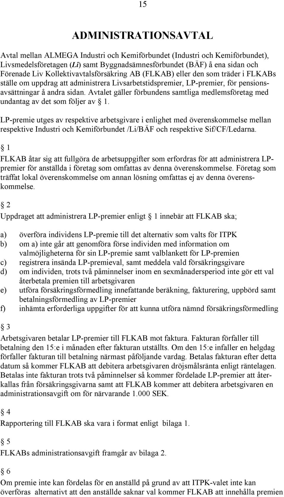 Avtalet gäller förbundens samtliga medlemsföretag med undantag av det som följer av 1.