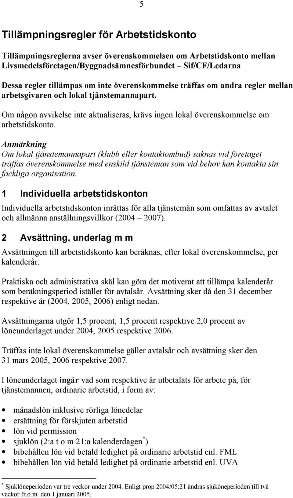 Anmärkning Om lokal tjänstemannapart (klubb eller kontaktombud) saknas vid företaget träffas överenskommelse med enskild tjänsteman som vid behov kan kontakta sin fackliga organisation.