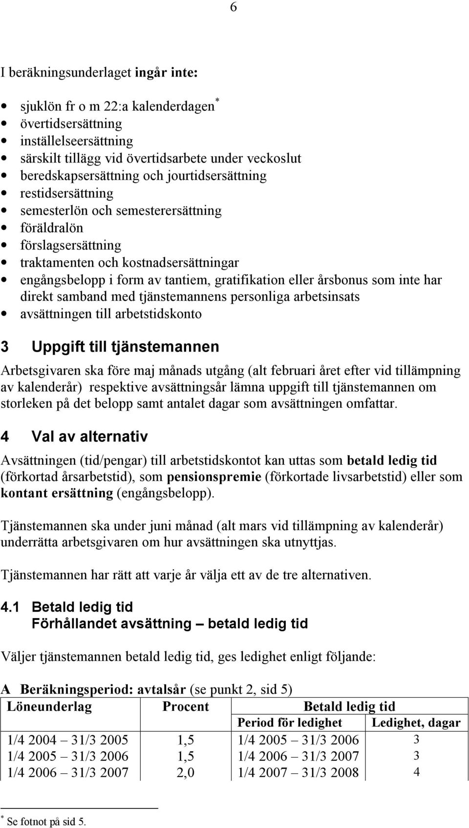 årsbonus som inte har direkt samband med tjänstemannens personliga arbetsinsats avsättningen till arbetstidskonto 3 Uppgift till tjänstemannen Arbetsgivaren ska före maj månads utgång (alt februari