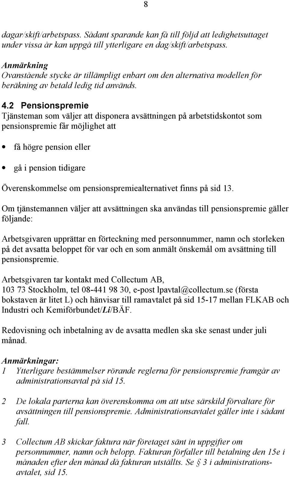 2 Pensionspremie Tjänsteman som väljer att disponera avsättningen på arbetstidskontot som pensionspremie får möjlighet att få högre pension eller gå i pension tidigare Överenskommelse om